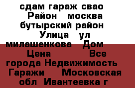 сдам гараж свао › Район ­ москва бутырский район › Улица ­ ул милашенкова › Дом ­ 12 › Цена ­ 3 000 - Все города Недвижимость » Гаражи   . Московская обл.,Ивантеевка г.